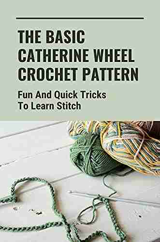 The Basic Catherine Wheel Crochet Pattern: Fun And Quick Tricks To Learn Stitch: Learn The Crochet Basics