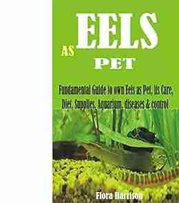 EELS AS PET: Fundamental Guide To Own Eels As Pet Its Care Diet Supplies Aquarium Diseases Control