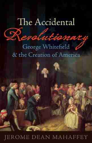 The Accidental Revolutionary: George Whitefield And The Creation Of America