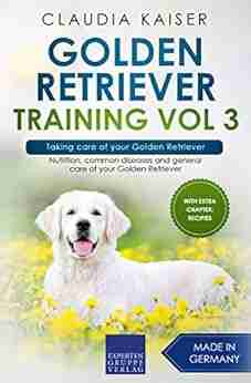 Golden Retriever Training Vol 3 Taking care of your Golden Retriever: Nutrition common diseases and general care of your Golden Retriever