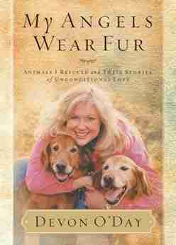 My Angels Wear Fur: Animals I Rescued and Their Stories of Unconditional Love