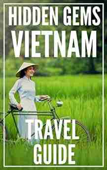 Hidden Gems of VIETNAM Locals Complete Travel Guide for Vietnam 2021: 7 TRAVEL Guides in 1 : Hanoi Ho Chi Minh Hoi An Nha Trang Hue Da Nang Secret Vietnam