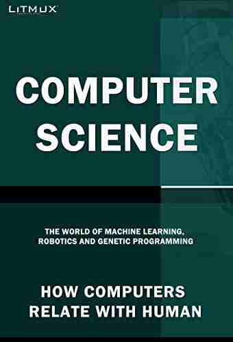 Computer Science: How Computers Relate With Humans The World Of Machine Learning Robotics And Genetic Programming