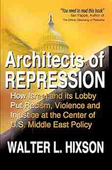 Architects Of Repression: How Israel And Its Lobby Put Racism Violence And Injustice At The Center Of US Middle East Policy