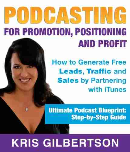 Podcasting For Promotion Positioning Profit: Podcasting On How To Podcast And How To Create A World Class Podcast To Generate Free Traffic Leads Sales + Establish Expert Status