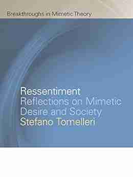 Ressentiment: Reflections on Mimetic Desire and Society (Breakthroughs in Mimetic Theory)