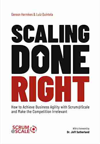 Scaling Done Right: How To Achieve Business Agility With Scrum Scale And Make The Competition Irrelevant