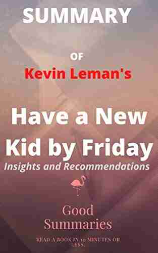 Summary of Kevin Leman s Book: Have a New Kid by Friday: How to Change Your Child s Attitude Behavior Character in 5 Days