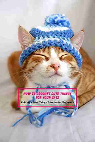 How to Crochet Cute Things for Your Cats: Knitting Kittie s Things Tutorials for Beginners