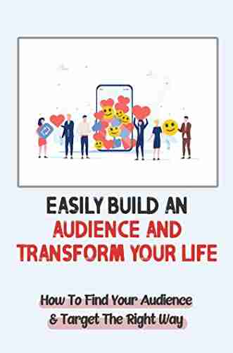 Easily Build An Audience And Transform Your Life: How To Find Your Audience Target The Right Way