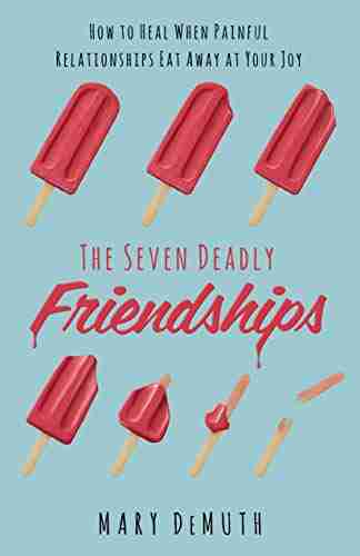 The Seven Deadly Friendships: How To Heal When Painful Relationships Eat Away At Your Joy