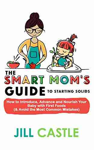 The Smart Mom S Guide To Starting Solids: How To Introduce Advance And Nourish Your Baby With First Foods ( Avoid The Most Common Mistakes)