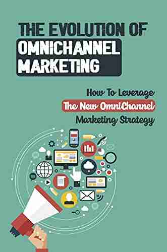 The Evolution Of OmniChannel Marketing: How To Leverage The New OmniChannel Marketing Strategy: Define Omnichannel Marketing