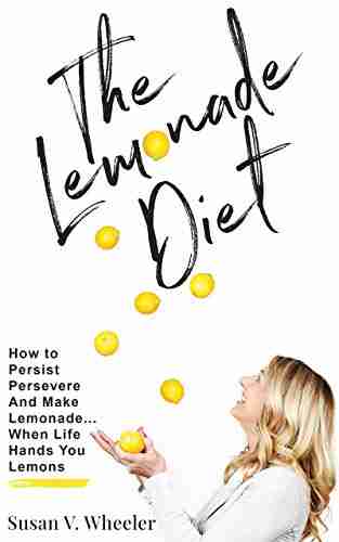 The Lemonade Diet: How To Persist Persevere And Make Lemonade When Life Hands You Lemons