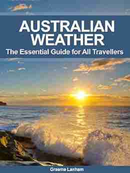 How To Understand Australian Weather: The Essential Guide For All Visitors And Travellers In Australia