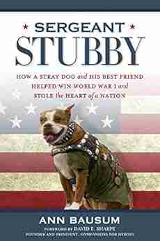 Sergeant Stubby: How A Stray Dog And His Best Friend Helped Win World War I And Stole The Heart Of A Nation