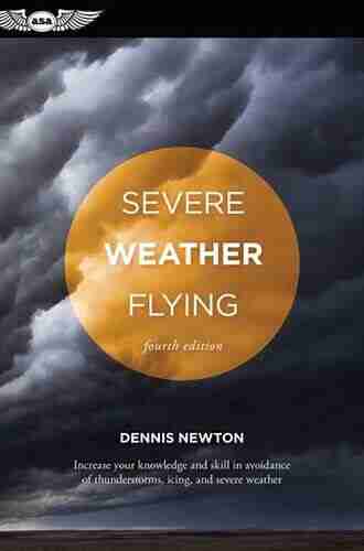 Severe Weather Flying: Increase Your Knowledge And Skill To Avoid Thunderstorms Icing And Severe Weather