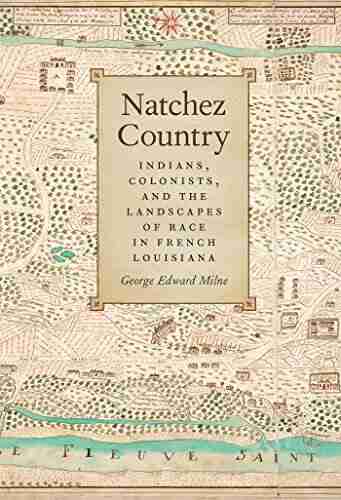 Natchez Country: Indians Colonists and the Landscapes of Race in French Louisiana (Early American Places Ser 10)