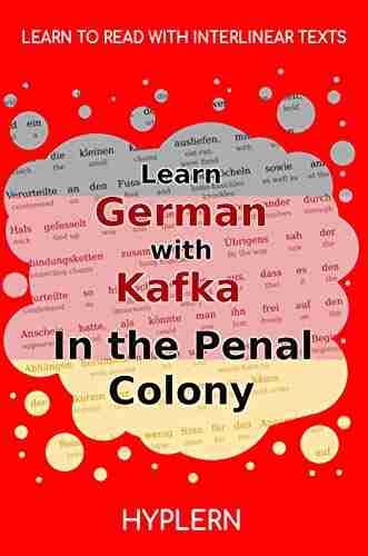 Learn German with Kafka s The Penal Colony: Interlinear German to English (Learn German with Stories and Texts for Beginners and Advanced Readers 6)