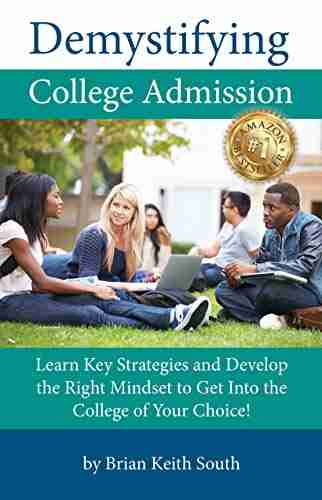 Demystifying College Admission: Learn Key Strategies And Develop The Right Mindset To Get Into The College Of Your Choice