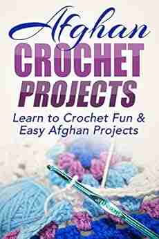 Afghan Crochet Projects: Learn To Crochet Fun Easy Afghan Projects (One Day Projects One Day Crochet Afghan Crochet Afghan Projects Crochet How Needlework Knitting Beginner 1)