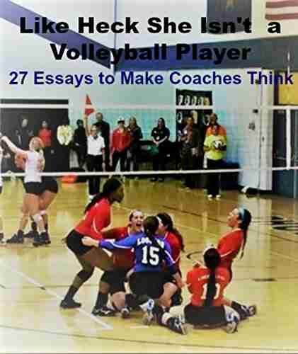 Like Heck She Isn T A Volleyball Player: 27 Essays To Make Coaches Think