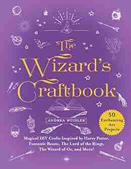 The Wizard S Craftbook: Magical DIY Crafts Inspired By Harry Potter Fantastic Beasts The Lord Of The Rings The Wizard Of Oz And More