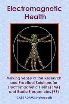 Electromagnetic Health: Making Sense of the Research and Practical Solutions for Electromagnetic Fields (EMF) and Radio Frequencies (RF)