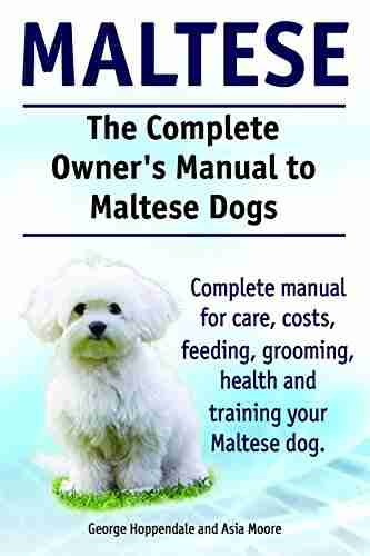 Maltese Dogs Maltese Dogs Complete Owners Manual Complete manual for care costs feeding grooming training and health