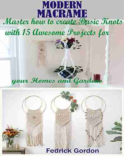 MODERN MACRAME: Master how to create basic Knots with 15 Awesome Projects for your Homes and Gardens