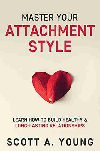 Master Your Attachment Style: Learn How To Build Healthy Long Lasting Relationships