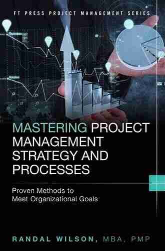 Mastering Project Management Strategy and Processes: Proven Methods to Meet Organizational Goals (FT Press Project Management)