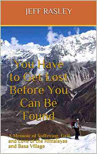 You Have To Get Lost Before You Can Be Found: A Memoir Of Suffering Grit And Love Of The Himalayas And Basa Village