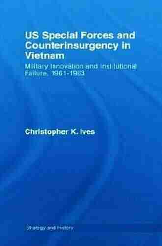 US Special Forces and Counterinsurgency in Vietnam: Military Innovation and Institutional Failure 1961 63 (Strategy and History 20)