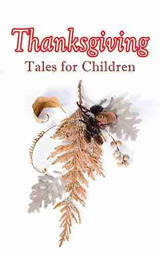 Thanksgiving Tales For Children: 40+ Tales In One Volume: Mrs November S Party A Dear Little Girl S Thanksgiving Holidays Millionaire Mike S Thanksgiving A Mystery In The Kitchen And Many More