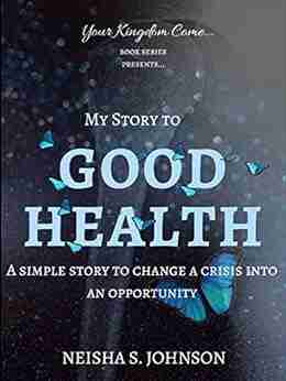 GOOD HEALTH: An Inspirational Simple and Empowering Story of how I changed a Crisis into an Opportunity : My Story to GOOD HEALTH