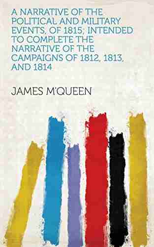 A Narrative Of The Political And Military Events Of 1815 Intended To Complete The Narrative Of The Campaigns Of 1812 1813 And 1814