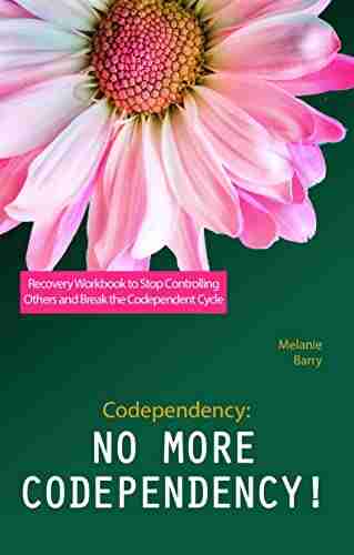 Codependency: No More Codependency Recovery Workbook To Stop Controlling Others And Break The Codependent Cycle