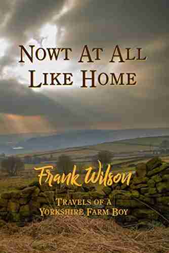 Nowt At All Like Home: Travels Of A Yorkshire Farm Boy