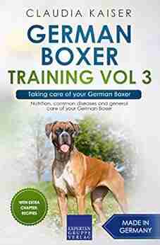 German Boxer Training Vol 3 Taking Care Of Your German Boxer: Nutrition Common Diseases And General Care Of Your German Boxer