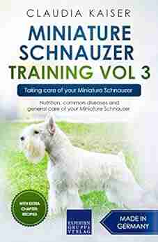 Miniature Schnauzer Training Vol 3 Taking Care Of Your Miniature Schnauzer: Nutrition Common Diseases And General Care Of Your Miniature Schnauzer