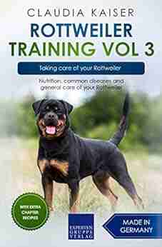 Rottweiler Training Vol 3 Taking Care Of Your Rottweiler: Nutrition Common Diseases And General Care Of Your Rottweiler