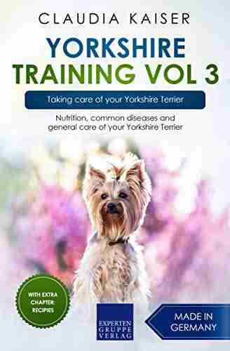 Yorkshire Training Vol 3 Taking care of your Yorkshire Terrier: Nutrition common diseases and general care of your Yorkshire Terrier