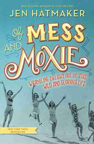 Of Mess and Moxie: Wrangling Delight Out of This Wild and Glorious Life