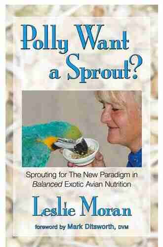 Polly Want a Sprout?: Sprouting for The New Paradigm in Balanced Exotic Avian Nutrition (Avian Holistic Healthcare 1)