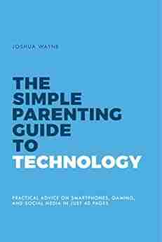 The Simple Parenting Guide To Technology: Practical Advice On Smartphones Gaming And Social Media In Just 40 Pages