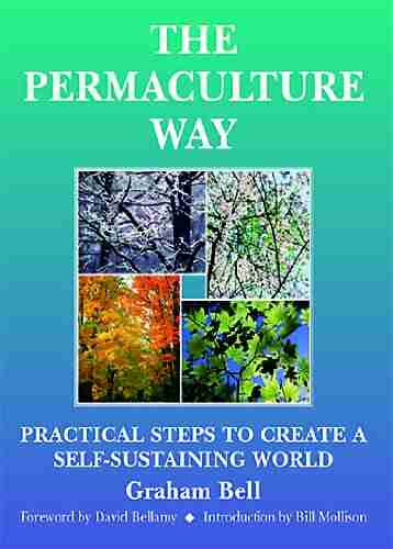 The Permaculture Way: Practical Steps To Create A Self Sustaining World: Practical Steps To Create A Self Sustainable World