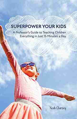 Superpower Your Kids: A Professor S Guide To Teaching Children Everything In Just 15 Minutes A Day