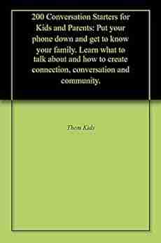 200 Conversation Starters for Kids and Parents: Put your phone down and get to know your family Learn what to talk about and how to create connection conversation and community