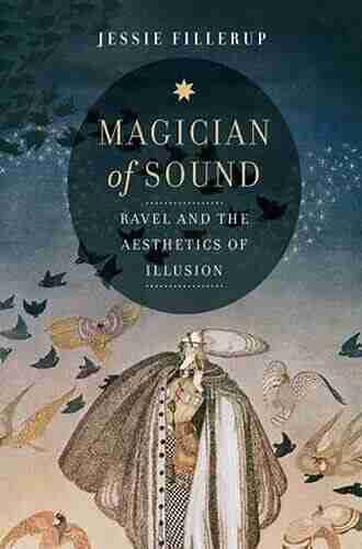 Magician Of Sound: Ravel And The Aesthetics Of Illusion (California Studies In 20th Century Music 29)